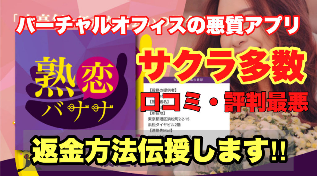 バーチャルオフィスの悪質アプリ、熟恋バナナ、サクラ多数、口コミ・評判最悪、返金方法伝授します!!