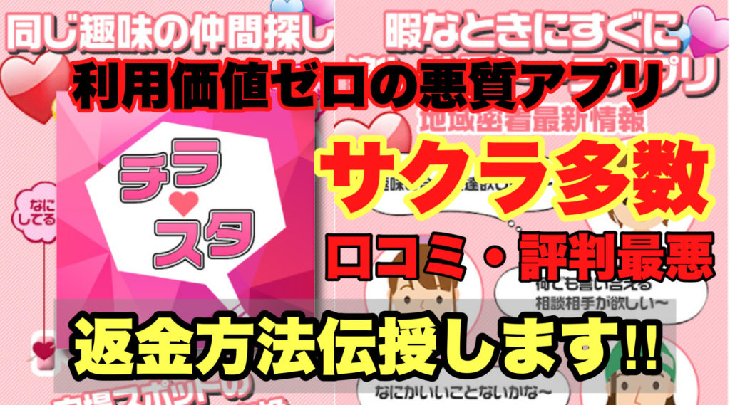 利用価値ゼロの悪質アプリ、チラスタ、サクラ多数、口コミ・評判最悪、返金方法伝授します!!