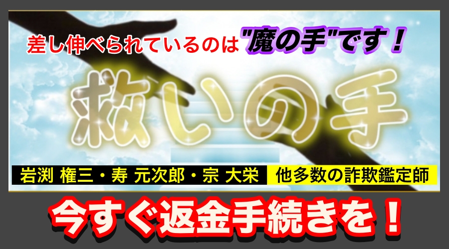 差し伸べられているのは”魔の手”です！　岩渕権三、寿元次郎、宗大栄、他多数の詐欺鑑定師　今すぐ返金手続きを！