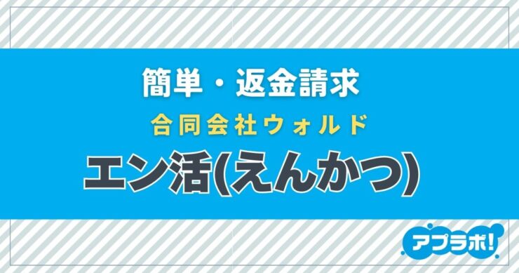 簡単・返金請求、合同会社ウォルド、エン活(えんかつ)