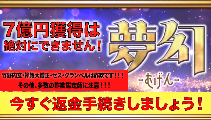 7億円獲得は絶対にできません！夢幻-むげん-、竹野内玄・禅耀大僧正・セス・グランベルは詐欺です！！！その他、多数の詐欺鑑定師に注意！！！、今すぐ返金手続きしましょう！