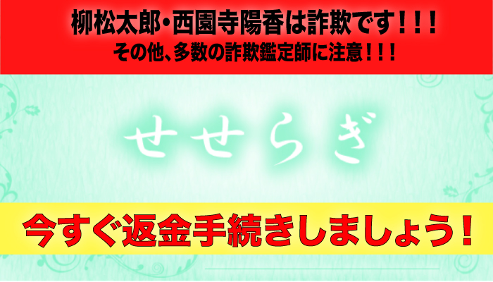 柳松太郎・西園寺陽香は詐欺です！！！そのほか、多数の詐欺鑑定師に注意！！！せせらぎ、今すぐ返金手続きしましょう！