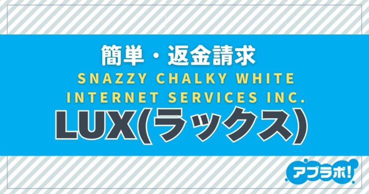 簡単・返金請求、SNAZZY CHALKY WHITE INTERNET SERVICES INC.、LUX(ラックス)