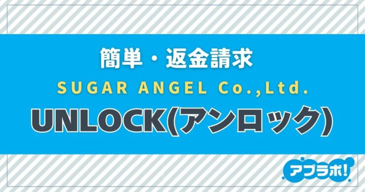 簡単・返金請求、SUGAR ANGEL Co.,Ltd.、UNLOCK(アンロック)